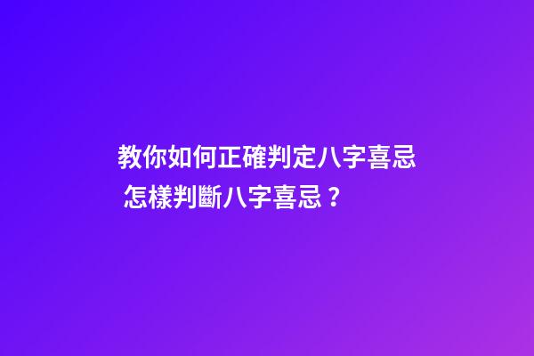 教你如何正確判定八字喜忌 怎樣判斷八字喜忌？-第1張-觀點-玄機派